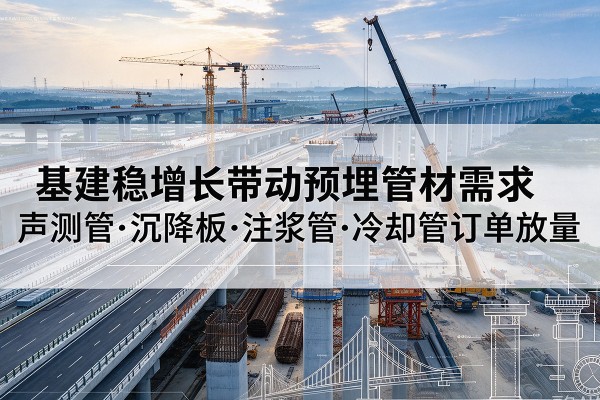 馆陶基建稳增长带动预埋监测管材需求，声测管、沉降板、注浆管订单持续放量
